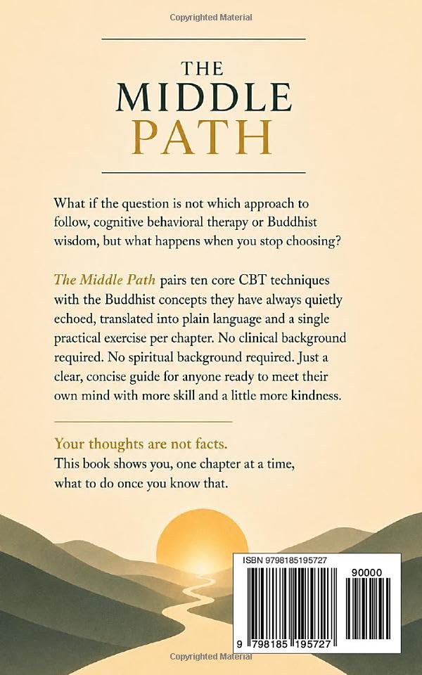 THE MIDDLE PATH: A Short Buddhist Guide to Rewiring Your Thoughts: 10 Practices That Combine Cognitive Behavioral Therapy and Buddhist Psychology